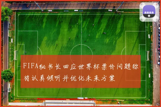 FIFA秘书长回应世界杯票价问题称将认真倾听并优化未来方案