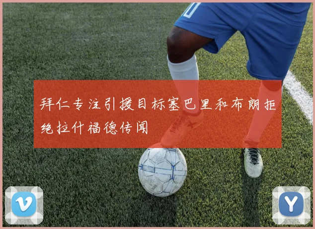 拜仁专注引援目标塞巴里和布朗拒绝拉什福德传闻