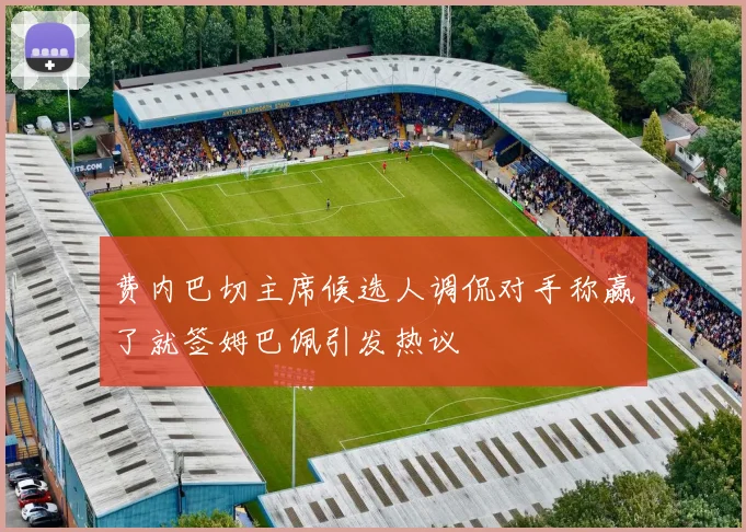费内巴切主席候选人调侃对手称赢了就签姆巴佩引发热议