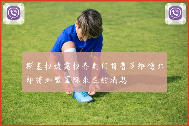 斯基拉透露拉齐奥门将普罗维德尔即将加盟国际米兰的消息